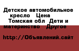 Детское автомобильное кресло › Цена ­ 850 - Томская обл. Дети и материнство » Другое   